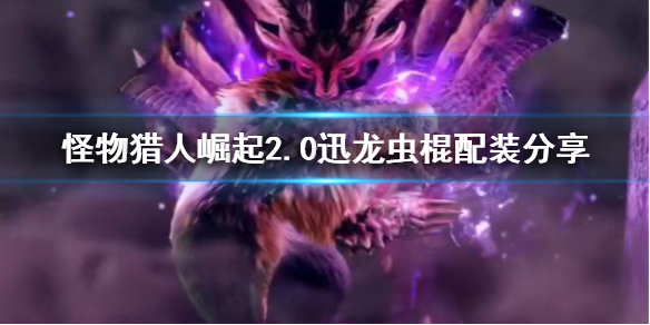 怪物猎人崛起2.0迅龙虫棍怎么玩 怪物猎人崛起迅龙弩怎么做