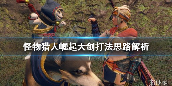 怪物猎人崛起大剑打法思路是什么（怪物猎人崛起 大剑打法）