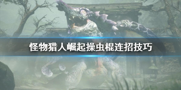 怪物猎人崛起操虫棍连招怎么用（怪物猎人崛起操虫棍武器升级路线）