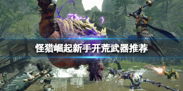 怪物猎人崛起新人用什么武器好 怪物猎人崛起新人用什么武器好打