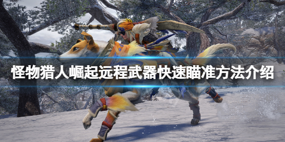 怪物猎人崛起远程武器怎么快速瞄准（怪物猎人崛起远程武器怎么快速瞄准技能）