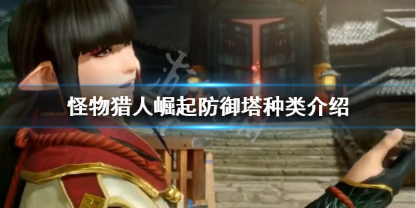 怪物猎人崛起防御塔有哪些 怪物猎人崛起防御塔有哪些任务