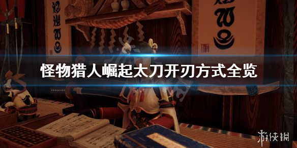 怪物猎人崛起太刀开刃怎么开（怪物猎人崛起太刀开刃怎么开视频）