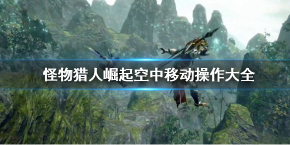 怪物猎人崛起空中移动怎么操作 怪猎崛起如何在空中翻滚