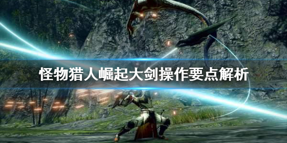 怪物猎人崛起大剑操作要注意什么（怪猎崛起大剑技巧）