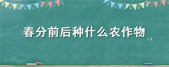 春分前后种什么农作物 春分前后种什么农作物最好