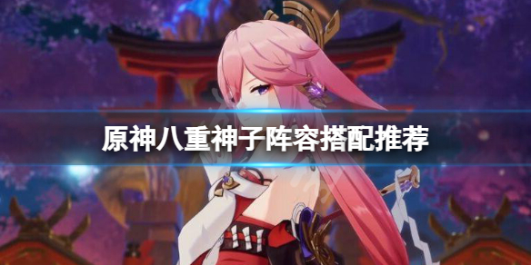 原神八重神子阵容搭配推荐 原神八重神子阵容搭配推荐最新