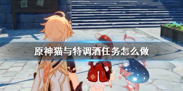 原神猫与特调酒任务怎么做 原神猫与特调酒寻猫要诀