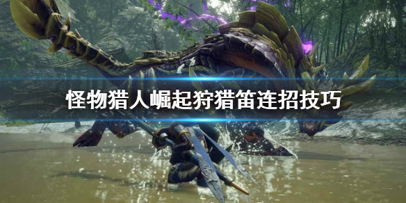怪物猎人崛起狩猎笛怎么连招 怪物猎人崛起狩猎笛用什么技能