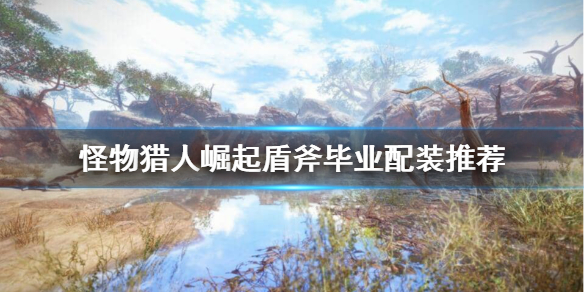 怪物猎人崛起盾斧毕业装备怎么搭配 怪物猎人崛起盾斧技能配装