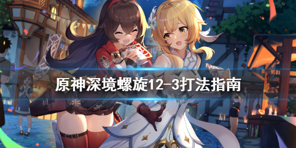 原神深境螺旋12-3怎么打（原神深境螺旋12-1）