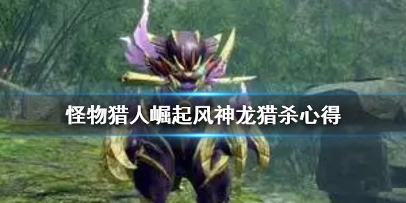 怪物猎人崛起风神龙怎么杀 怪猎崛起风神龙在哪