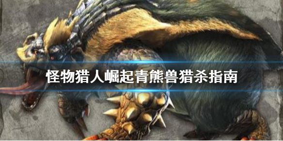 怪物猎人崛起青熊兽怎么打(怪物猎人崛起青熊兽打不死)