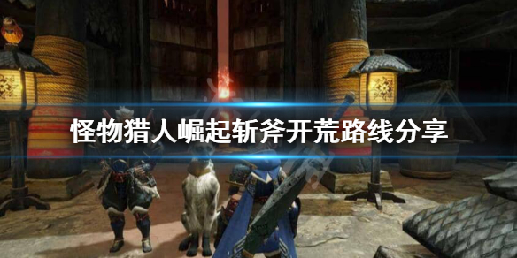 怪物猎人崛起斩斧开荒怎么玩 怪物猎人崛起斩斧开刃