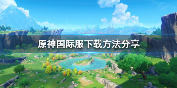 原神国际服如何下载（原神国际服如何下载不需实名认证）