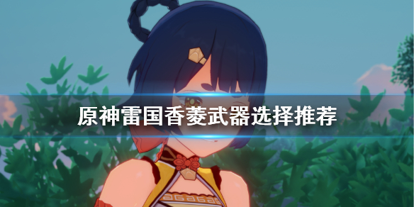 原神雷国香菱武器怎么选择(原神香菱雷神)