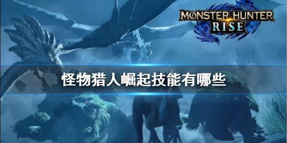 怪物猎人崛起技能有哪些(怪物猎人崛起 技能介绍)