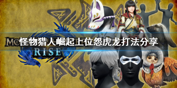 怪物猎人崛起上位怨虎龙怎么打 怪物猎人崛起上位怨虎龙打不过