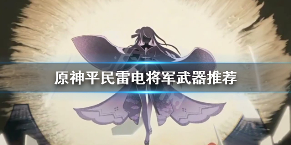 原神平民雷神用什么武器（原神平民雷神武器推荐）