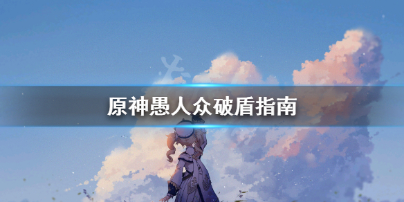 原神愚人众开盾怎么破 原神愚人众怎么打