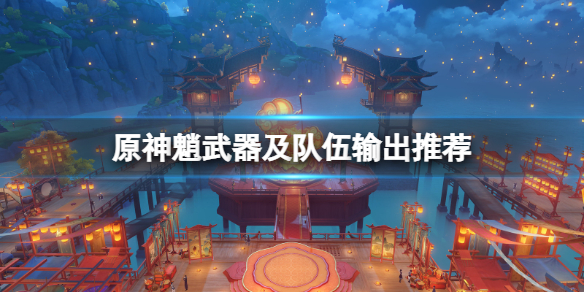 原神魈武器及队伍输出推荐（元神魈带什么武器）