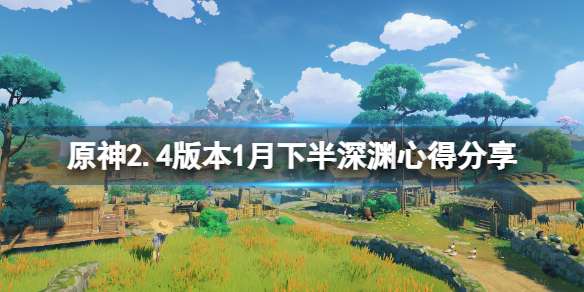 原神2.4版本1月下半深渊怎么玩 原神2.2下半时间