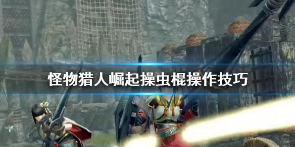 怪物猎人崛起操虫棍怎么操作（怪物猎人崛起操虫棍操作技巧）