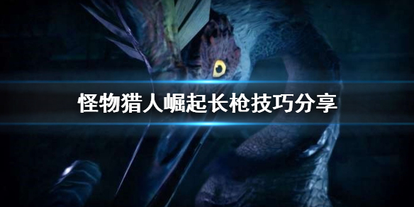怪物猎人崛起长枪有什么技巧（怪猎崛起长枪怎么玩）