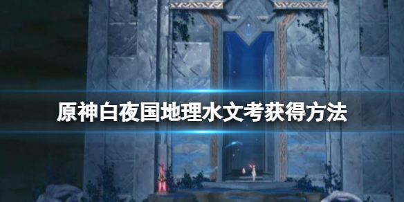 原神白夜国地理水文考怎么获得 原神白夜国地理水文考获得方法