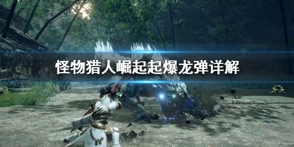 怪物猎人崛起起爆龙弹是什么 怪物猎人起爆龙弹发射是干什么的