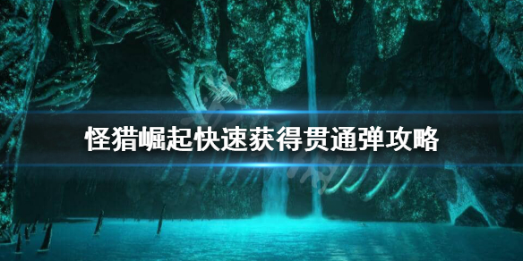 怪物猎人崛起贯通弹怎么快速获得（怪物猎人崛起贯通弹弹道强化）