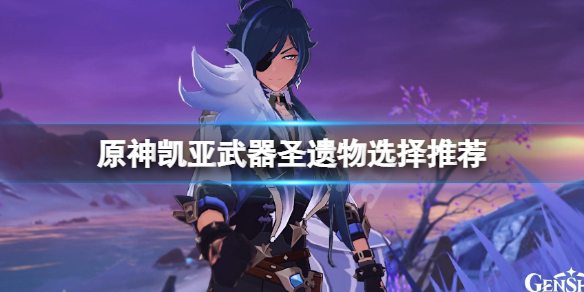 原神凯亚武器圣遗物怎么选（元神凯亚圣遗物推荐）