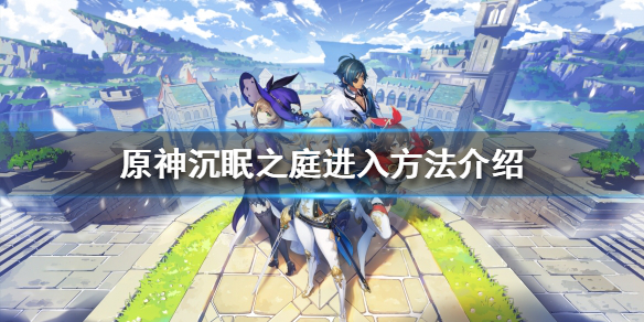 原神沉眠之庭怎么开 原神沉眠之庭怎么开启