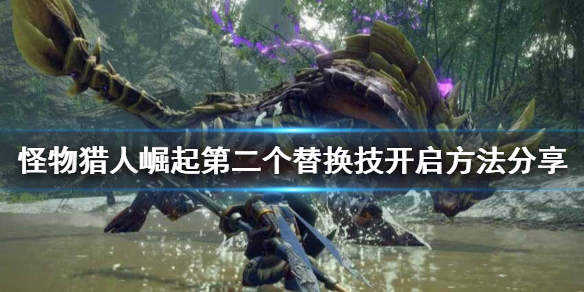 怪物猎人崛起第二个替换技怎么开启（怪物猎人崛起怎么开第三个替换技）