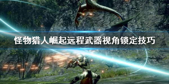 怪物猎人崛起远程武器视角怎么锁定 怪物猎人崛起远程武器视角怎么锁定不了