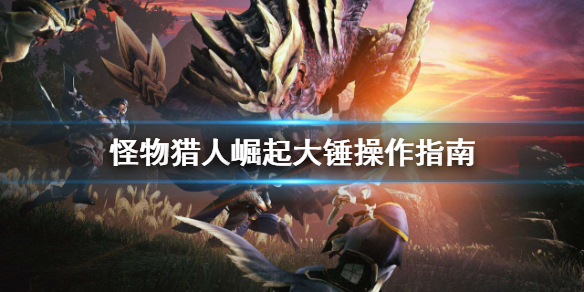 怪物猎人崛起大锤该怎么操作（怪物猎人崛起大锤该怎么操作技能）