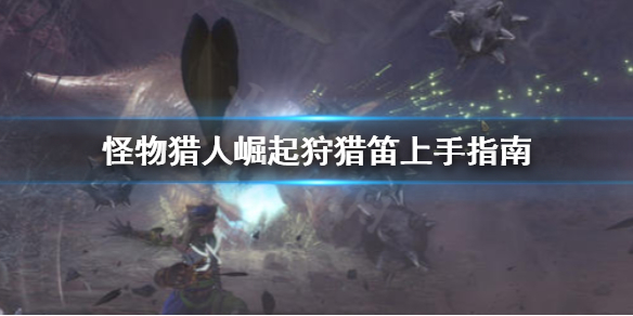 怪物猎人崛起狩猎笛怎么上手 怪猎崛起狩猎笛怎么用