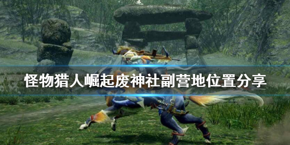 怪物猎人崛起废神社辅助营地在哪 怪物猎人崛起废神社稀有生物