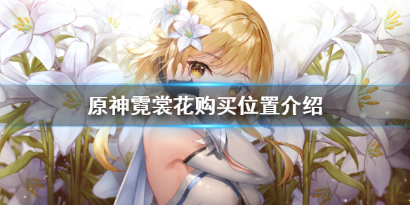 原神霓裳花在哪里买 原神霓裳花采集路线