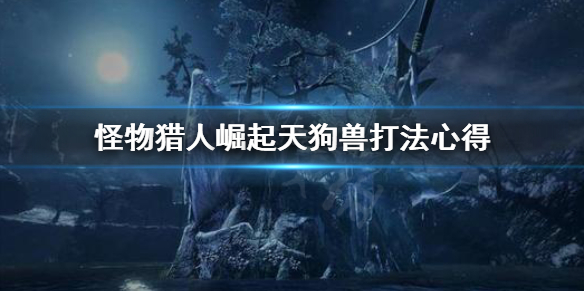 怪物猎人崛起天狗兽好打吗（怪物猎人崛起天狗兽怎么打）