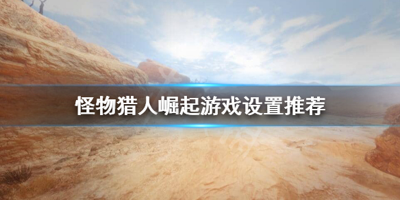 怪物猎人崛起怎么调视角 怪物猎人崛起怎么调视角大小