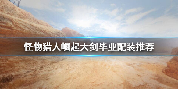 怪物猎人崛起大剑毕业装备怎么搭配 怪物猎人崛起大剑毕业配装2.0