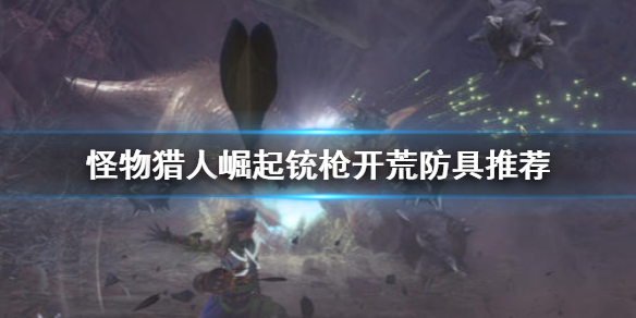 怪物猎人崛起铳枪防具怎么选 怪物猎人崛起铳枪防具怎么选