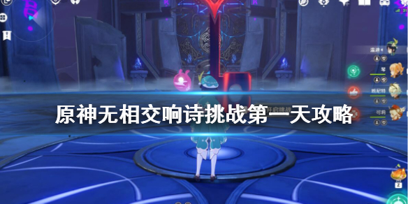 原神无相交响诗挑战第一天攻略（原神无相交响诗一天能打几次）