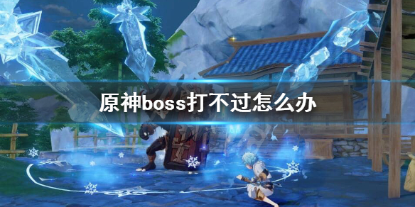 原神boss打不过怎么办（原神打不动boss）