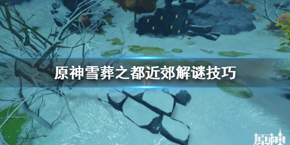 原神雪葬之都近郊解谜技巧（原神雪葬之都近郊解密）