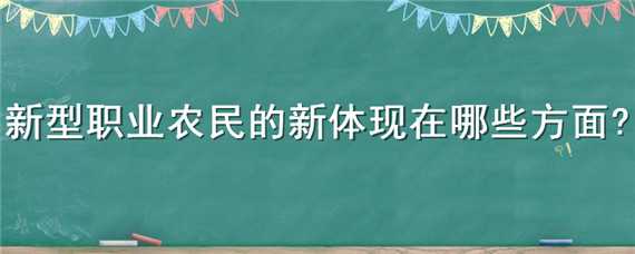 新型职业农民的新体现在哪些方面 谈谈新型职业农民的新体现在哪些方面