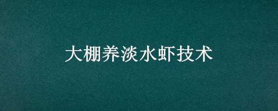 大棚养淡水虾技术 大棚养淡水虾技术要点