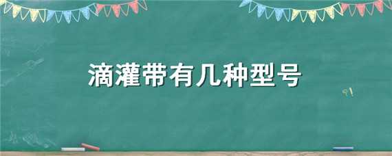 滴灌带有几种型号（滴灌带有几种型号,用什么接头）