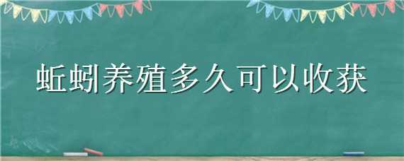 蚯蚓养殖多久可以收获 蚯蚓要养多久才能收